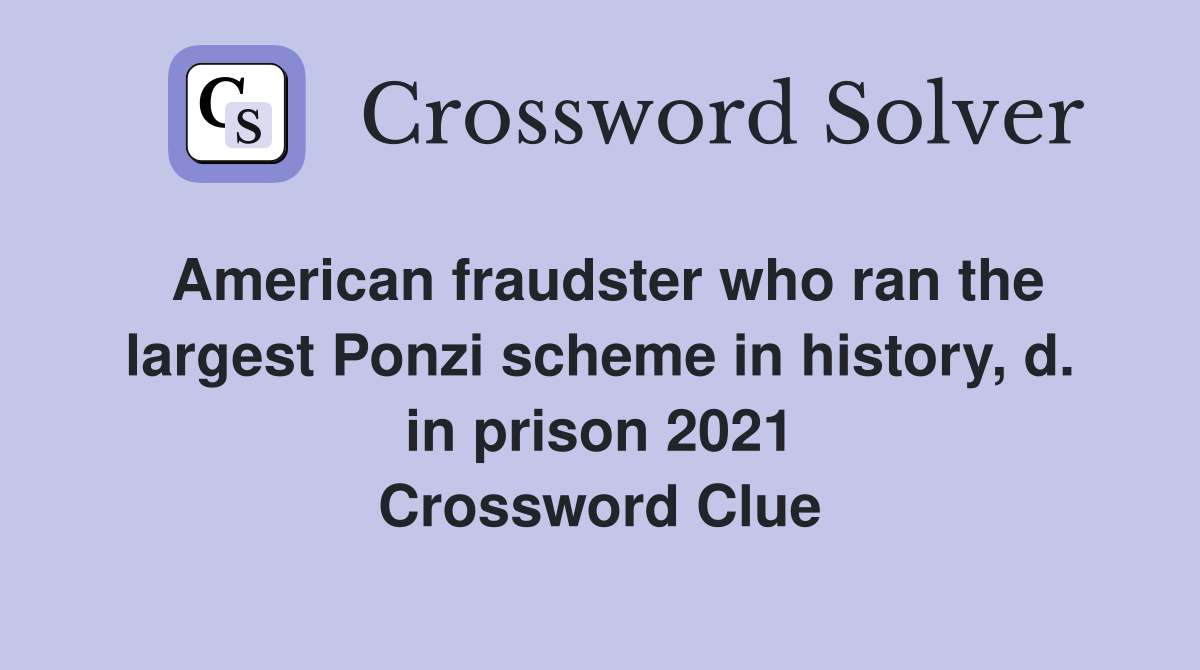 American fraudster who ran the largest Ponzi scheme in history, d. in prison 2021 Crossword Clue
