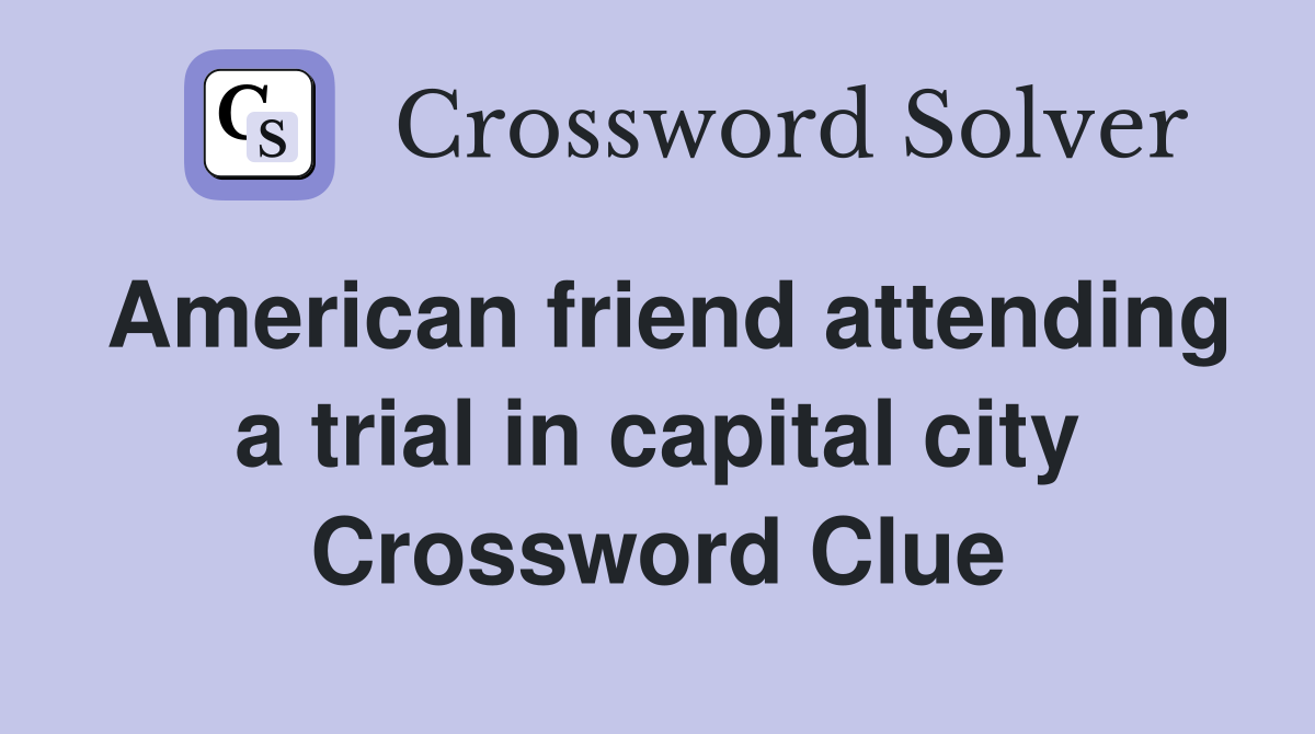 American friend attending a trial in capital city Crossword Clue