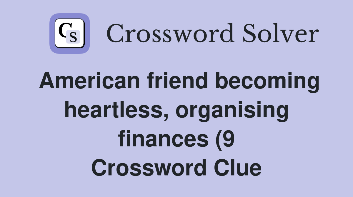 American friend becoming heartless organising finances (9) Crossword American friend becoming heartless organising finances (9) Crossword