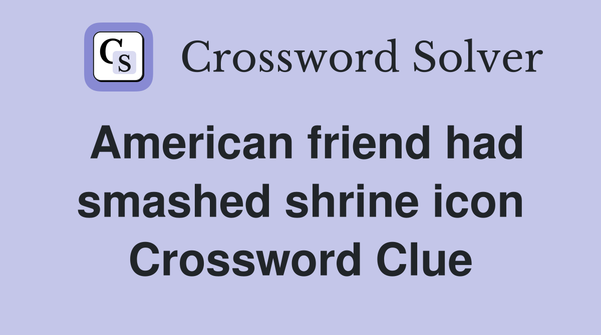 American friend had smashed shrine icon Crossword Clue