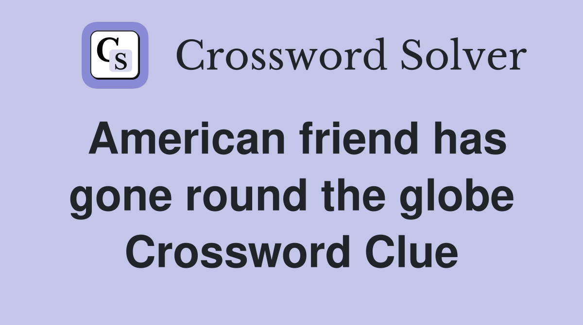 American friend has gone round the globe Crossword Clue