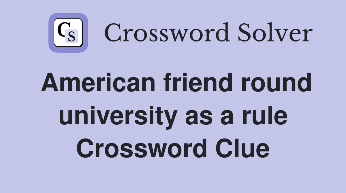 American friend round university as a rule Crossword Clue