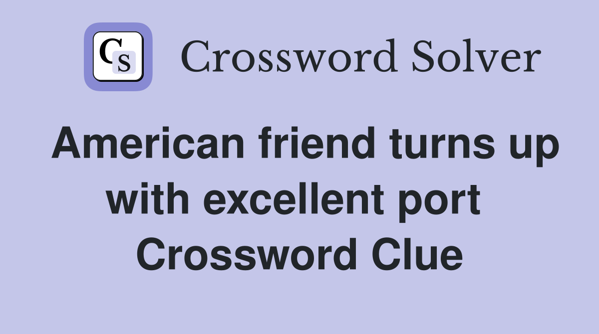 American friend turns up with excellent port  Crossword Clue