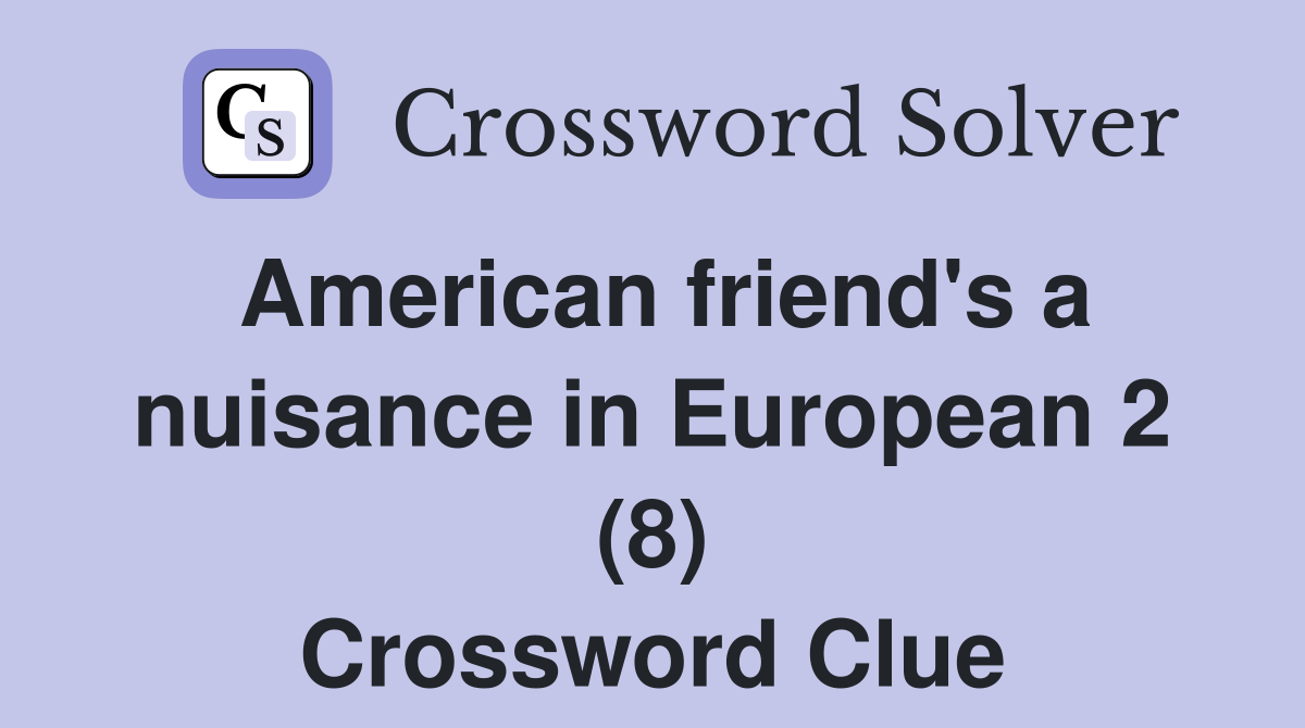 American friend's a nuisance in European 2 (8) Crossword Clue