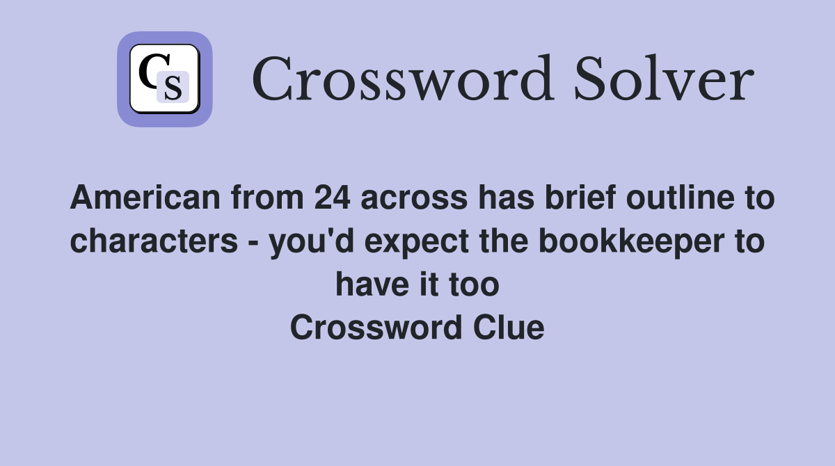 American from 24 across has brief outline to characters - you'd expect the bookkeeper to have it too Crossword Clue
