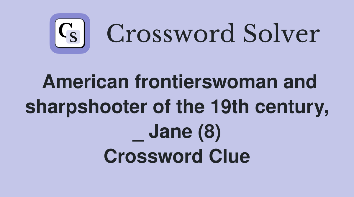 American frontierswoman and sharpshooter of the 19th century, _ Jane (8) Crossword Clue