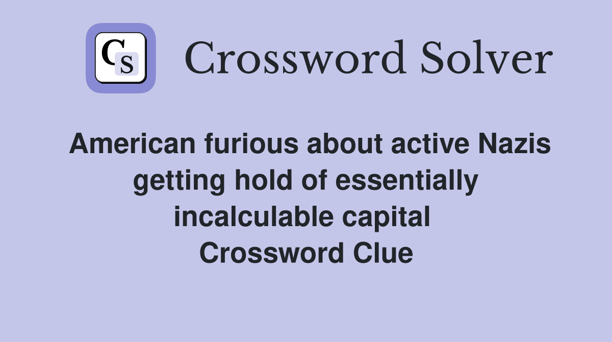 American furious about active Nazis getting hold of essentially incalculable capital  Crossword Clue