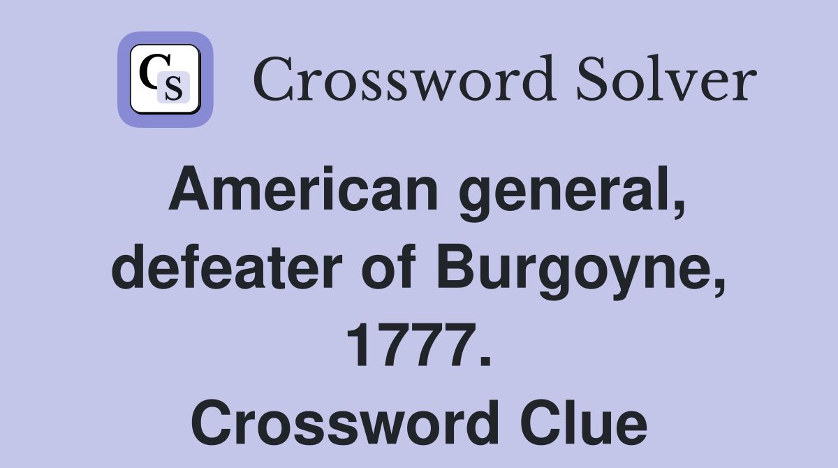 American general, defeater of Burgoyne, 1777. Crossword Clue
