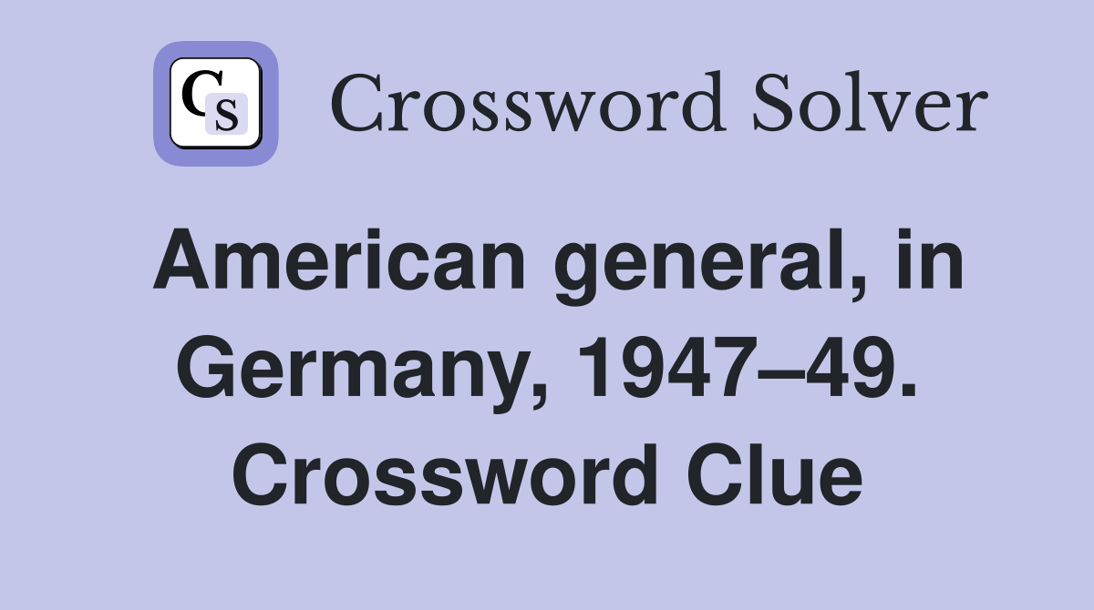 American general, in Germany, 1947–49. Crossword Clue