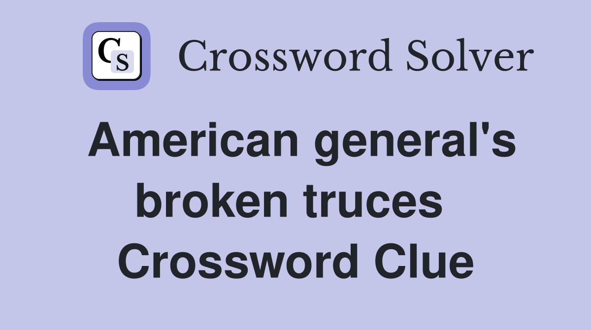 American general's broken truces  Crossword Clue