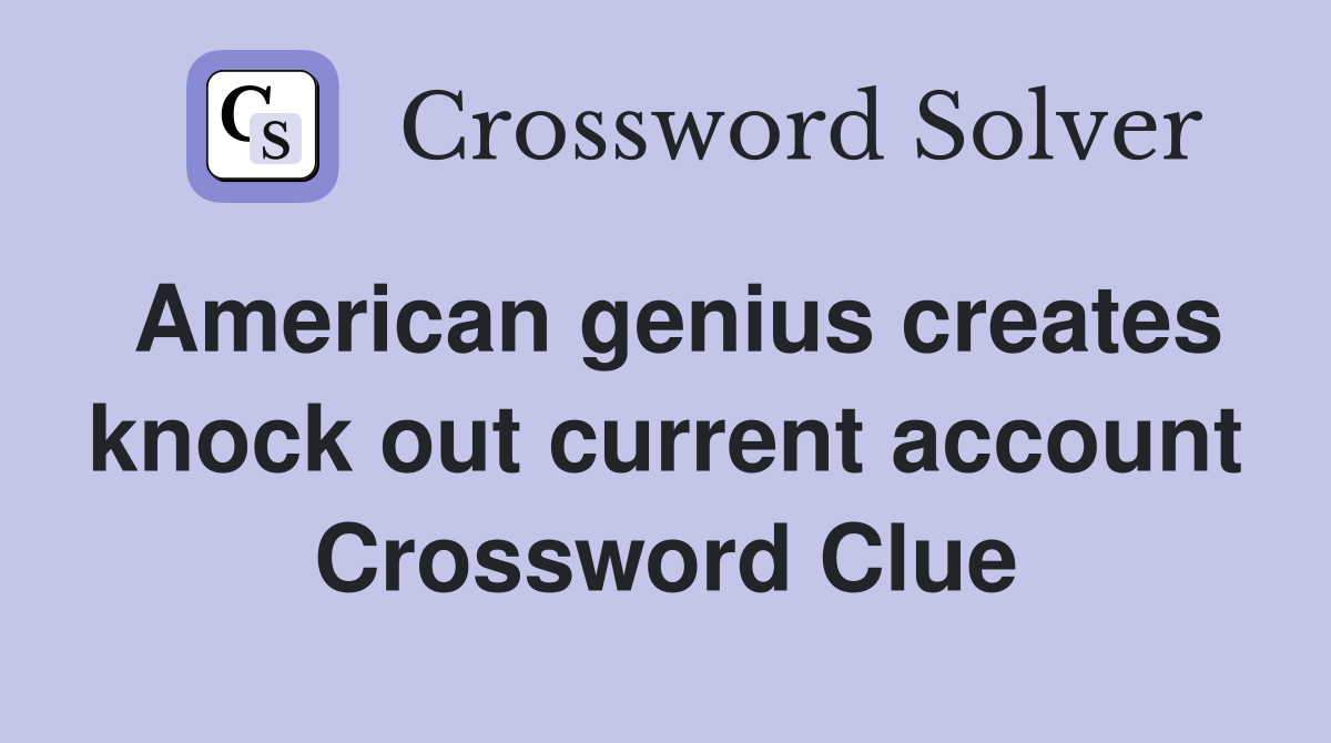 American genius creates knock out current account Crossword Clue