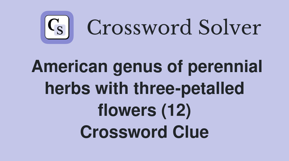 American genus of perennial herbs with three-petalled flowers (12) Crossword Clue