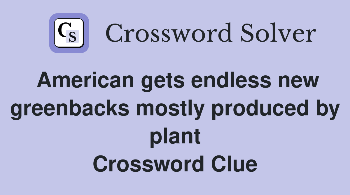 American gets endless new greenbacks mostly produced by plant Crossword Clue