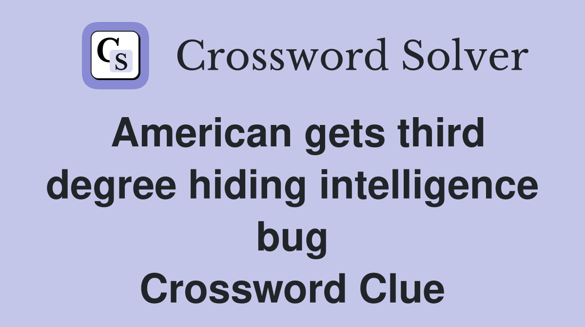 American gets third degree hiding intelligence bug Crossword Clue