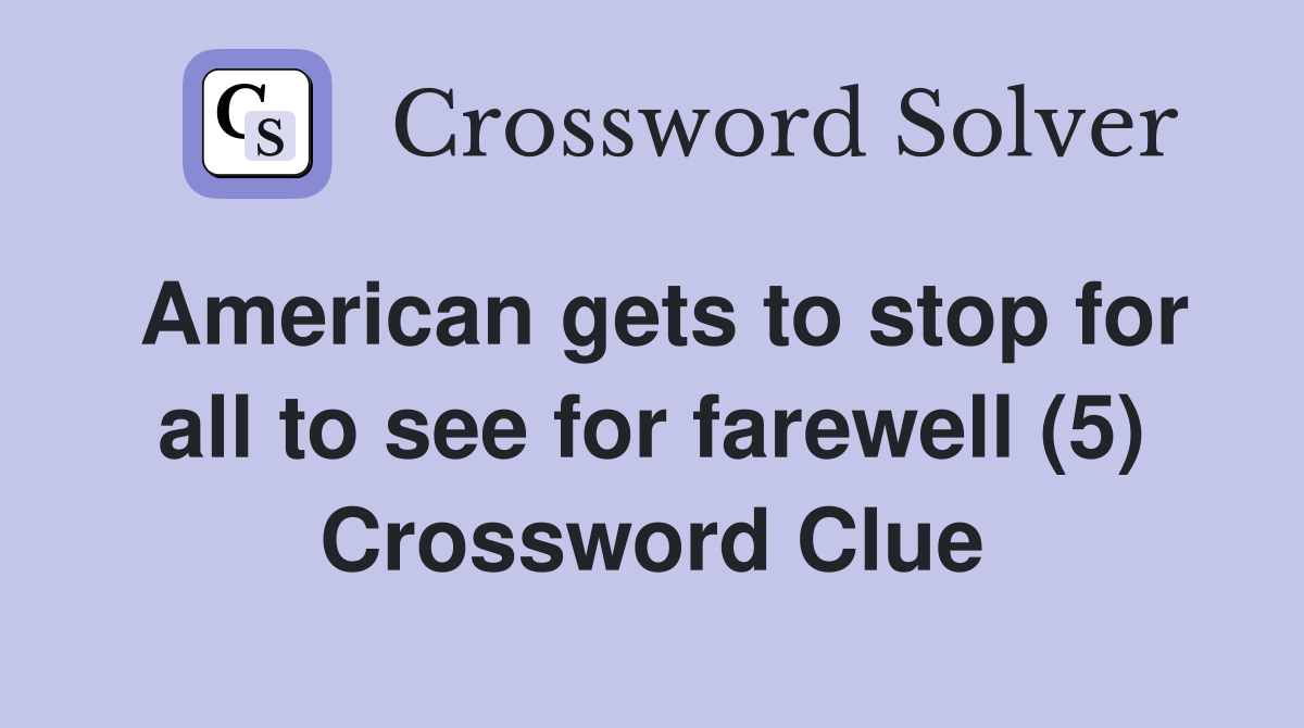 American gets to stop for all to see for farewell (5) Crossword Clue