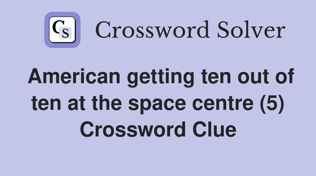 American getting ten out of ten at the space centre (5) Crossword Clue