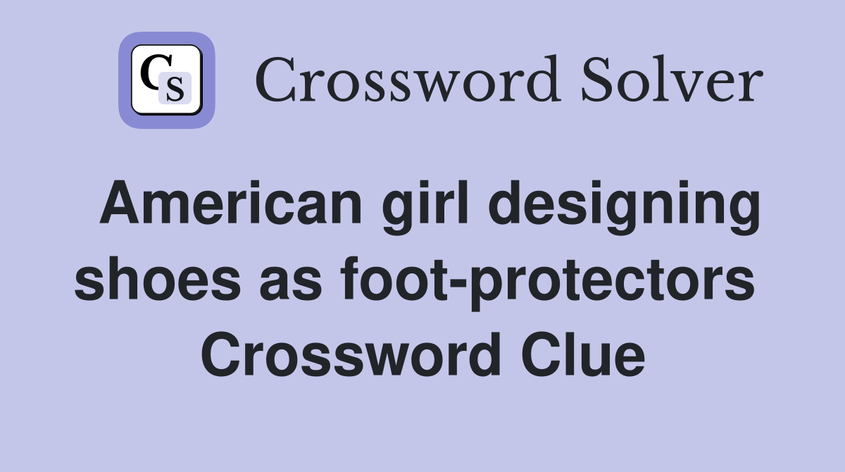 American girl designing shoes as foot-protectors  Crossword Clue