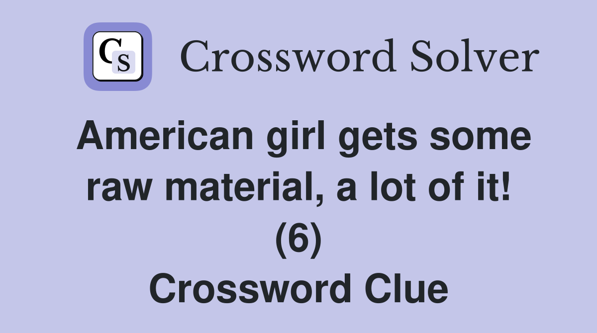 American girl gets some raw material, a lot of it! (6) Crossword Clue