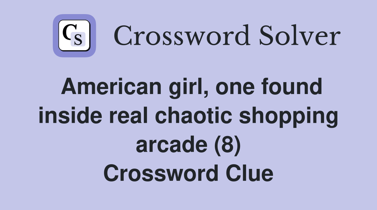 American girl, one found inside real chaotic shopping arcade (8) Crossword Clue