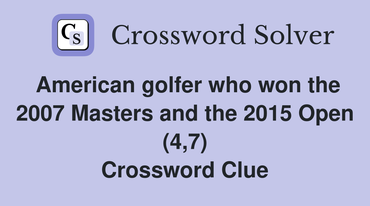 American golfer who won the 2007 Masters and the 2015 Open (4,7) Crossword Clue