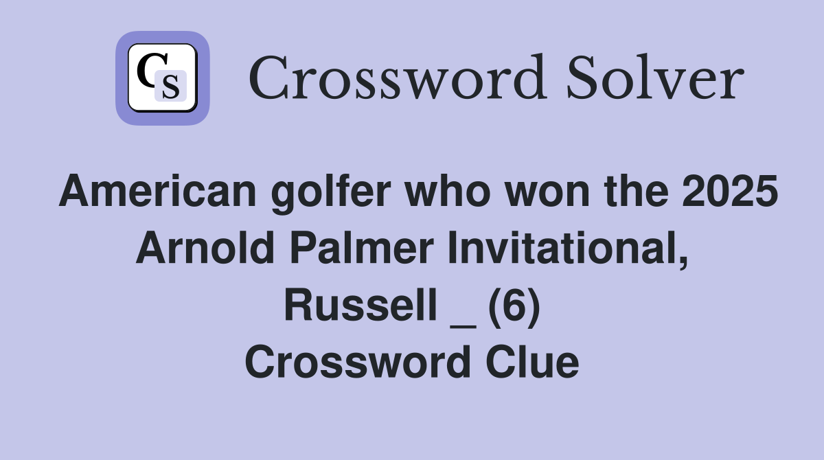 American golfer who won the 2025 Arnold Palmer Invitational, Russell _ (6) Crossword Clue
