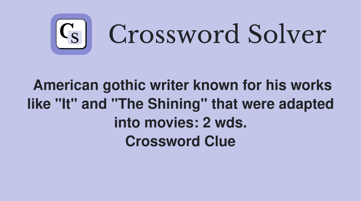 American gothic writer known for his works like "It" and "The Shining" that were adapted into movies: 2 wds. Crossword Clue
