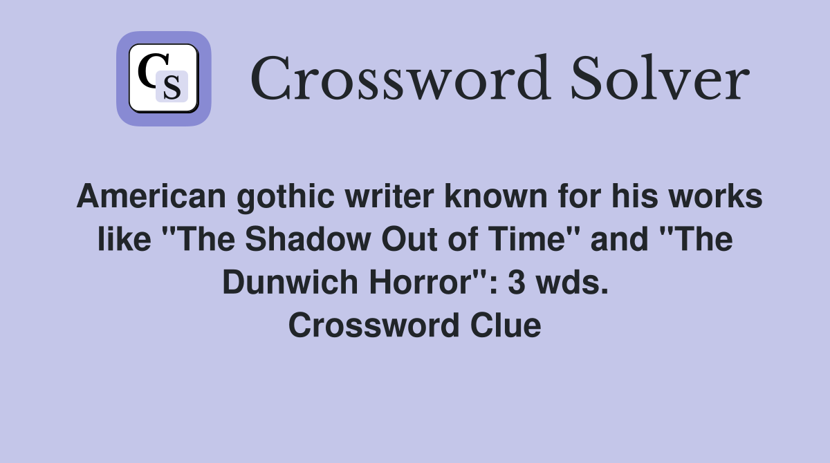American gothic writer known for his works like "The Shadow Out of Time" and "The Dunwich Horror": 3 wds. Crossword Clue
