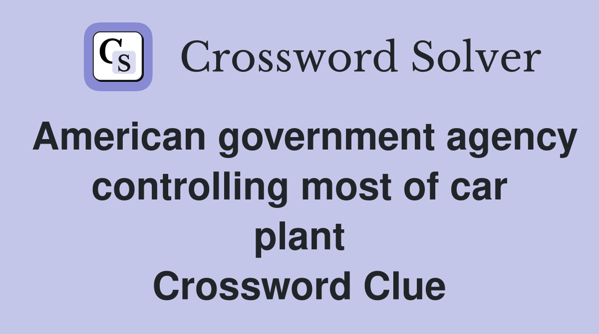 American government agency controlling most of car plant Crossword Clue