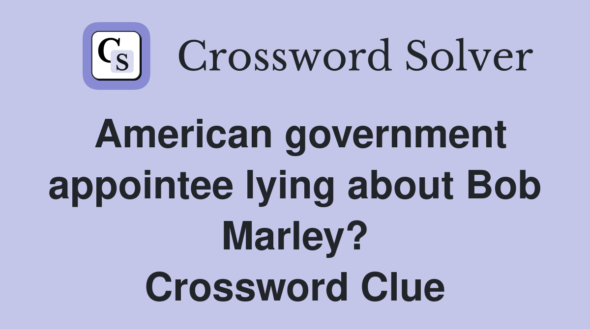 American government appointee lying about Bob Marley? Crossword Clue
