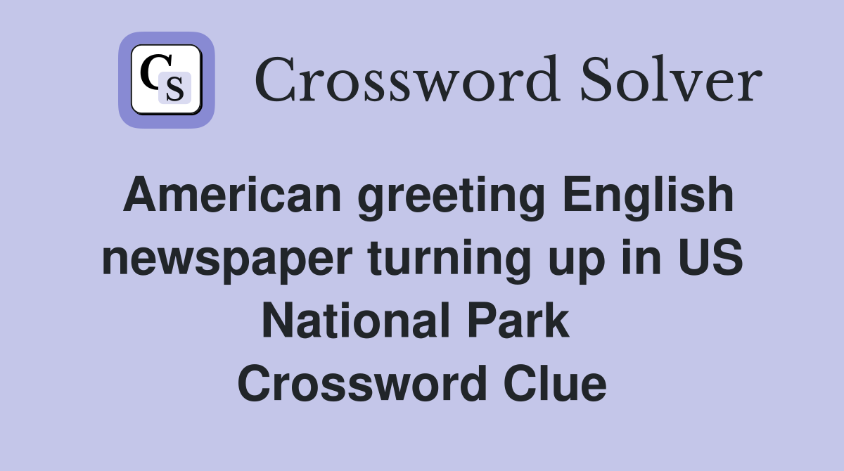 American greeting English newspaper turning up in US National Park  Crossword Clue