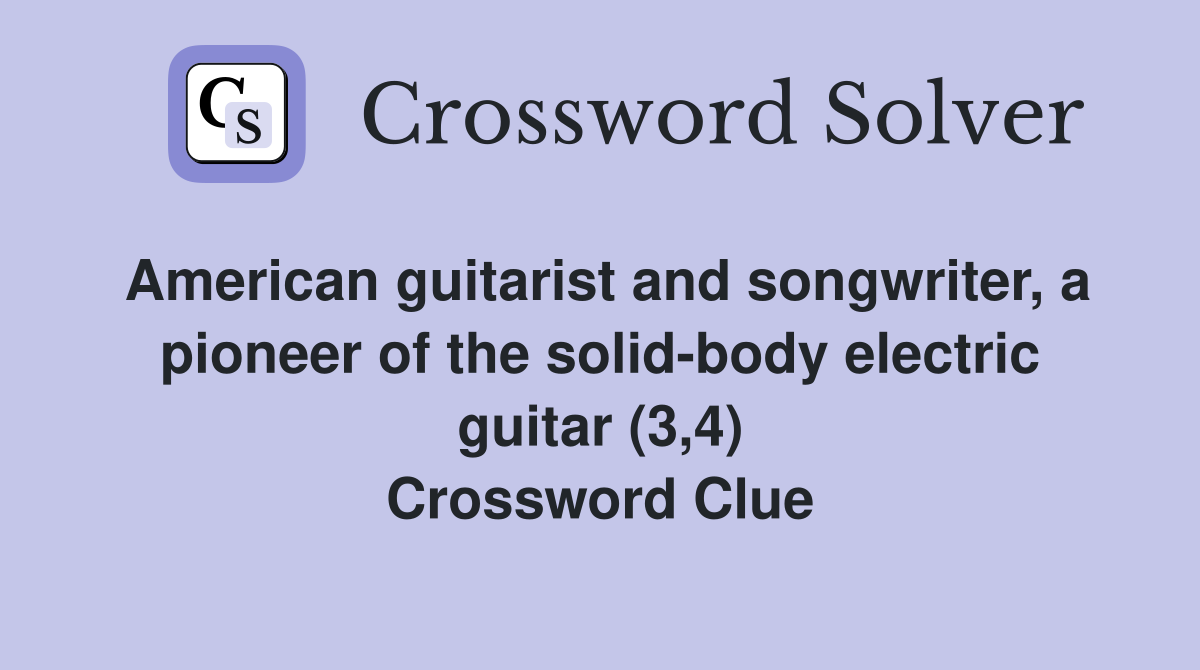 American guitarist and songwriter, a pioneer of the solid-body electric guitar (3,4) Crossword Clue