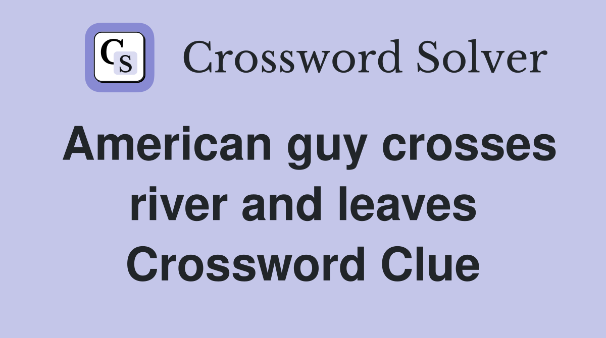American guy crosses river and leaves Crossword Clue