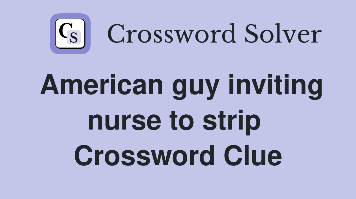 American guy inviting nurse to strip  Crossword Clue