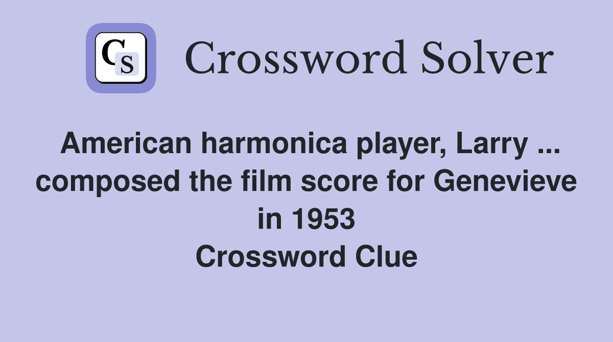 American harmonica player, Larry ... composed the film score for Genevieve in 1953 Crossword Clue