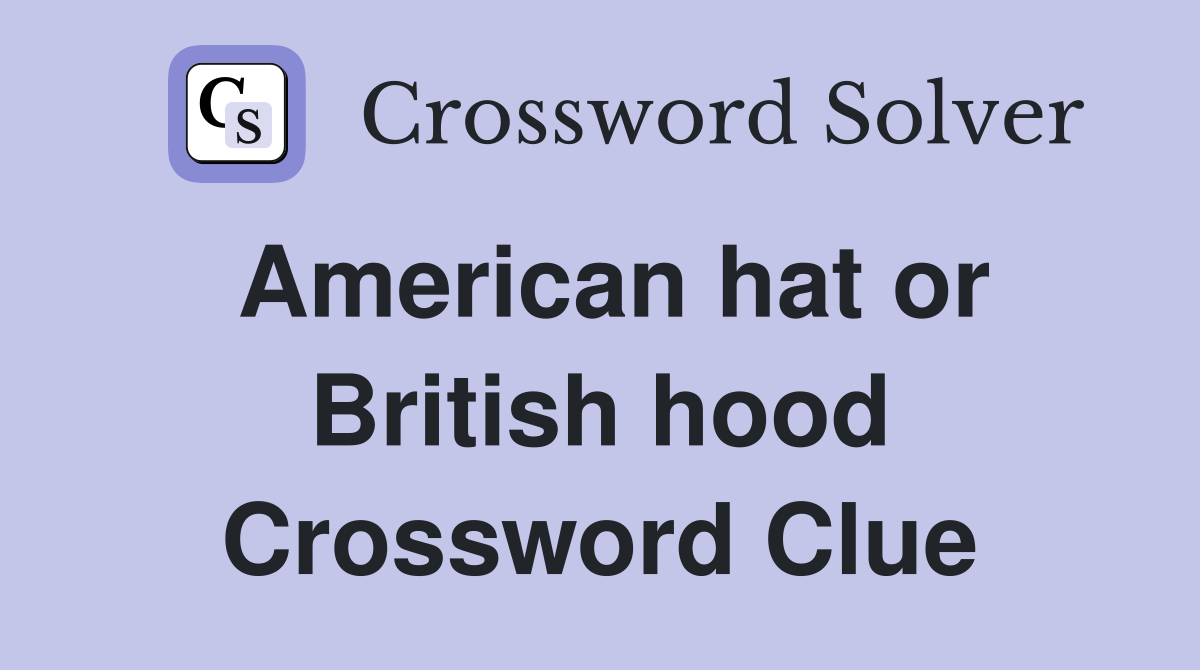 American hat or British hood Crossword Clue