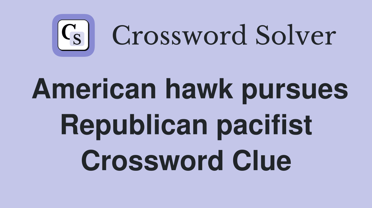 American hawk pursues Republican pacifist Crossword Clue