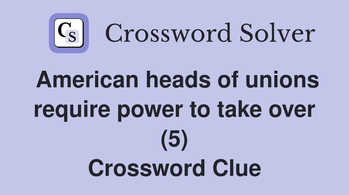 American heads of unions require power to take over (5) Crossword Clue