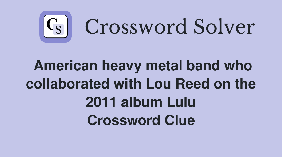 American heavy metal band who collaborated with Lou Reed on the 2011 album Lulu Crossword Clue