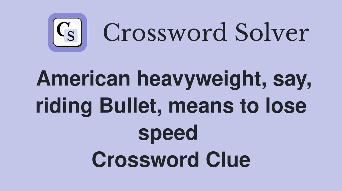 American heavyweight, say, riding Bullet, means to lose speed  Crossword Clue