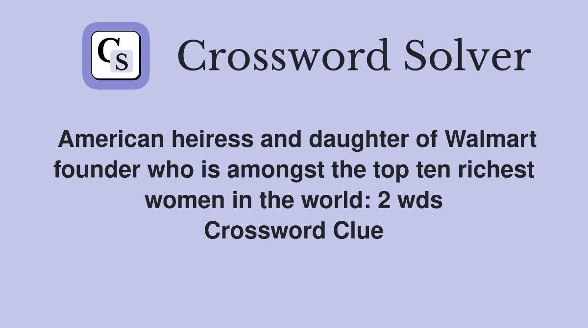 American heiress and daughter of Walmart founder who is amongst the top ten richest women in the world: 2 wds Crossword Clue