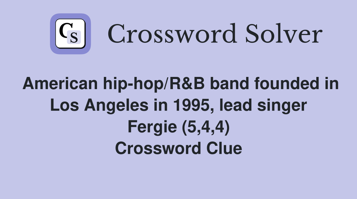 American hip-hop/R&B band founded in Los Angeles in 1995, lead singer Fergie (5,4,4) Crossword Clue