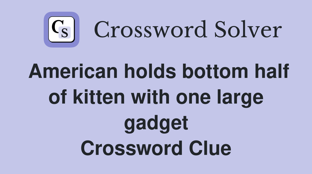 American holds bottom half of kitten with one large gadget Crossword Clue
