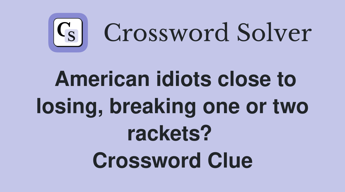 American idiots close to losing, breaking one or two rackets?  Crossword Clue