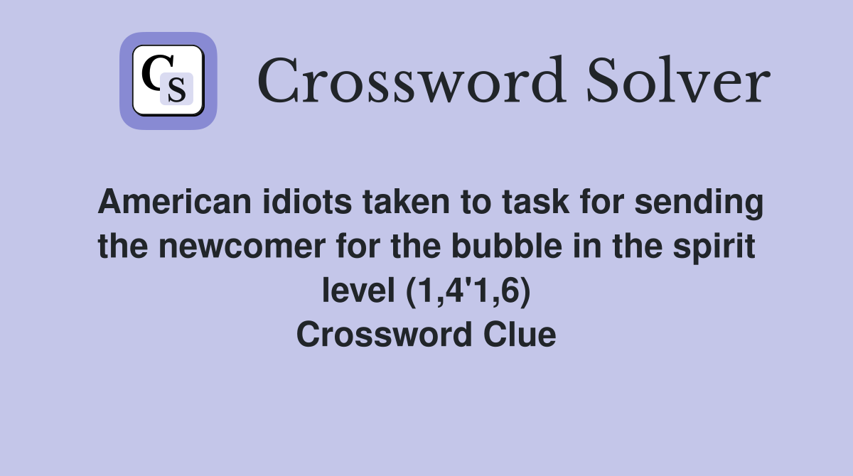 American idiots taken to task for sending the newcomer for the bubble in the spirit level (1,4'1,6) Crossword Clue