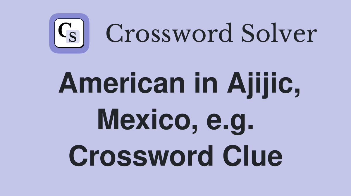 American in Ajijic, Mexico, e.g. Crossword Clue