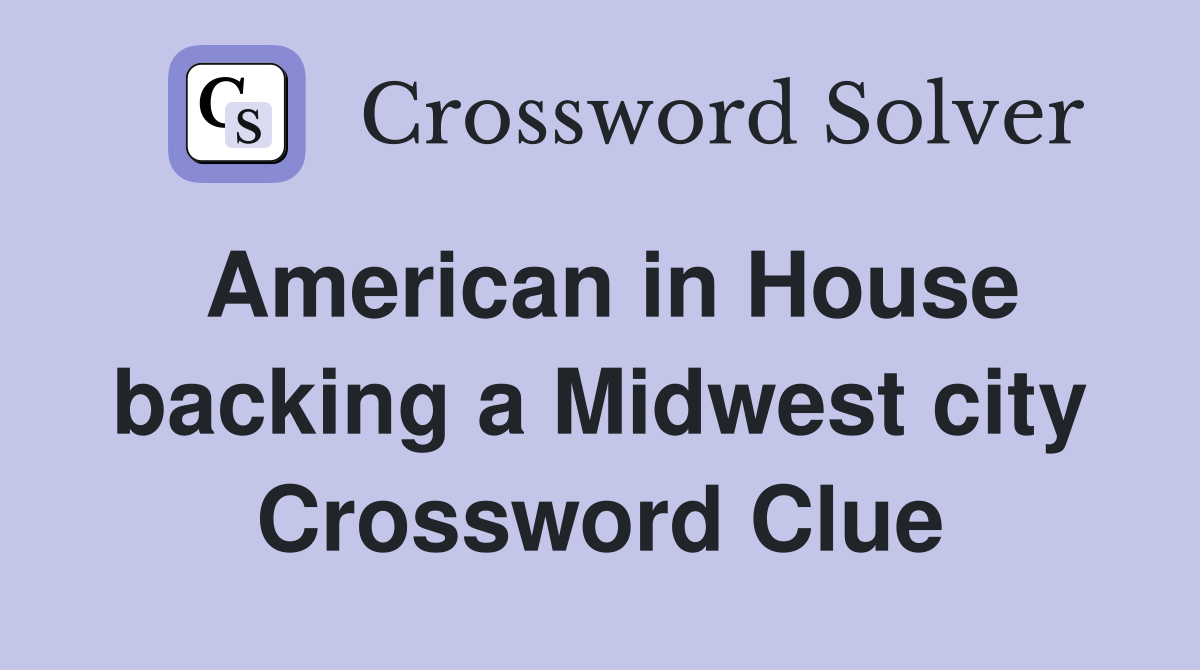 American in House backing a Midwest city Crossword Clue