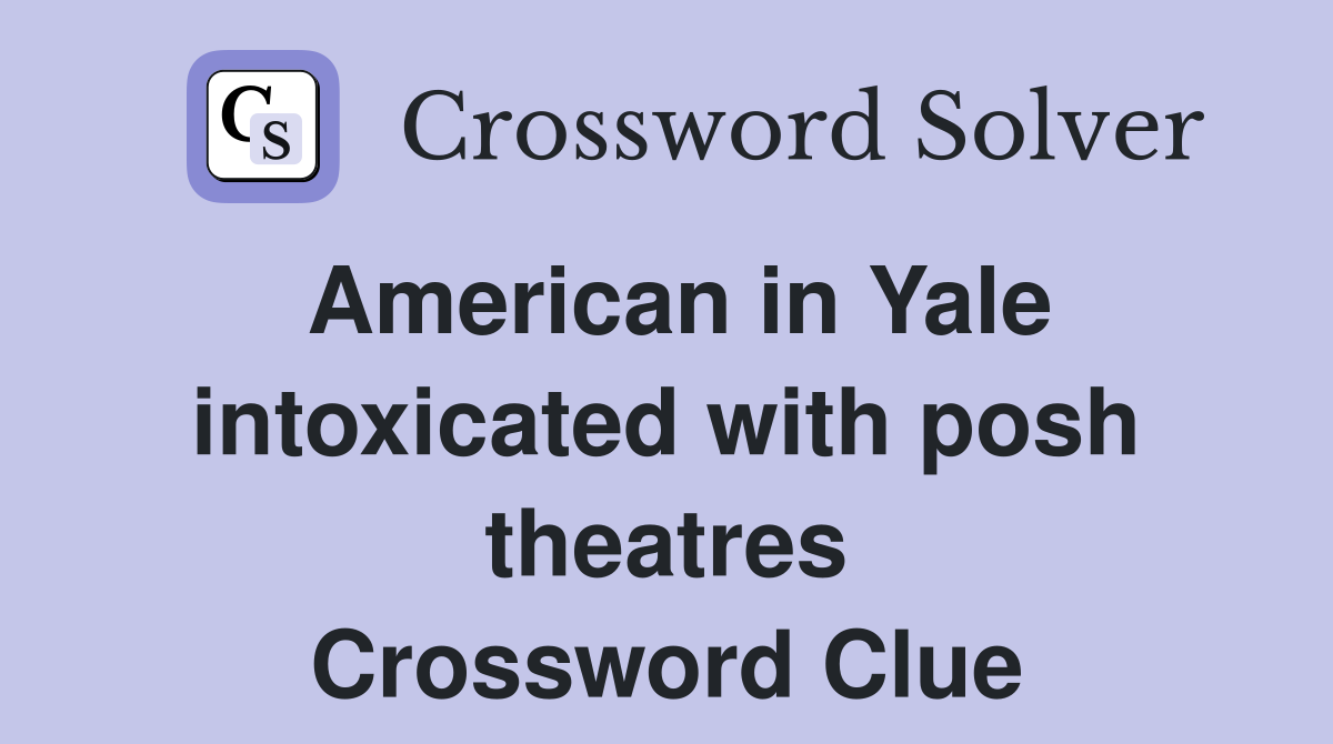 American in Yale intoxicated with posh theatres Crossword Clue
