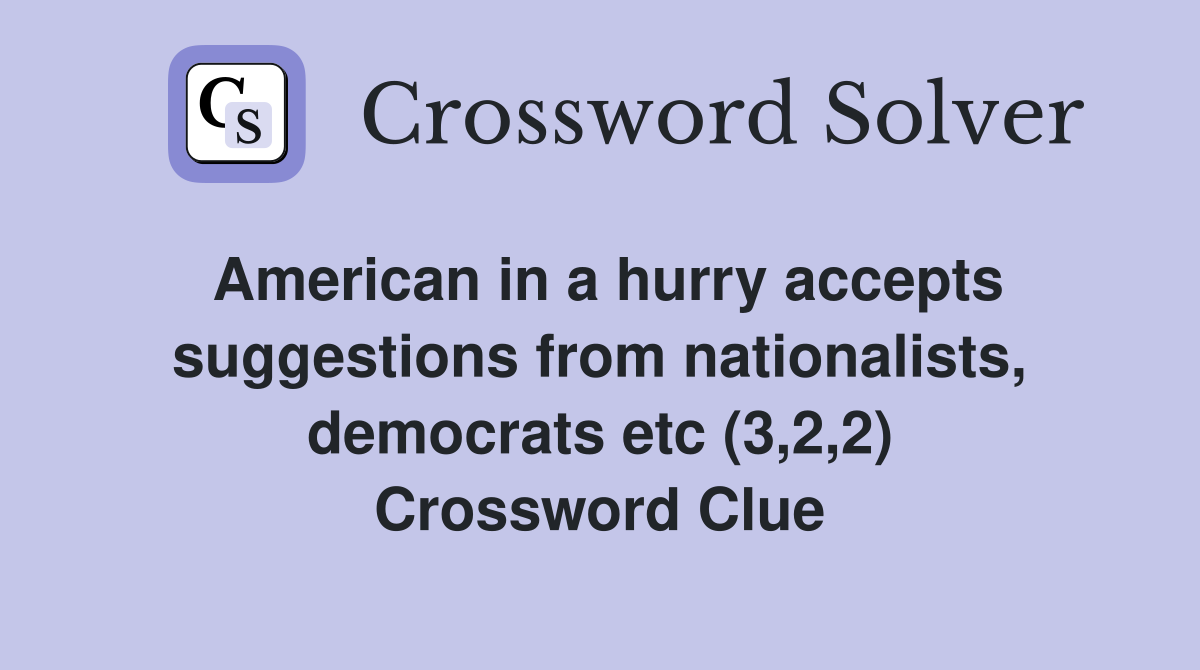 American in a hurry accepts suggestions from nationalists, democrats etc (3,2,2) Crossword Clue