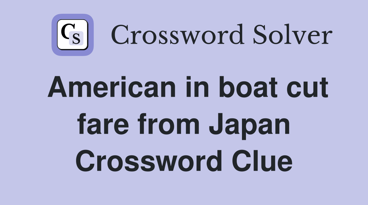 American in boat cut fare from Japan Crossword Clue