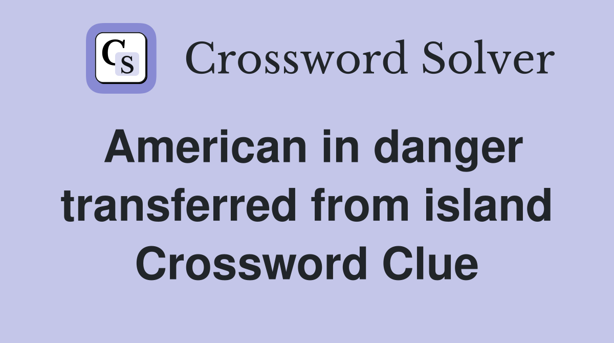 American in danger transferred from island Crossword Clue